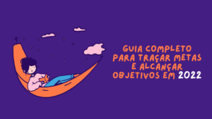 Guia completo para traçar metas e alcançar objetivos em 2022